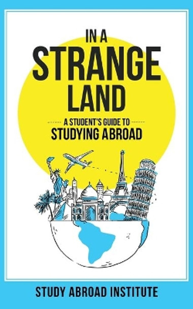 In a Strange Land: A Student's Guide to Studying Abroad by Study Abroad Institute 9780998704463