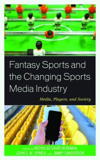 Fantasy Sports and the Changing Sports Media Industry: Media, Players, and Society by Nicholas David Bowman 9781498504904