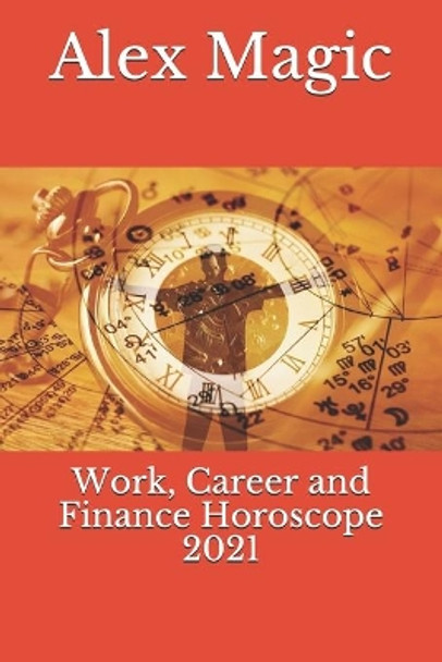 Work, Career and Finance Horoscope 2021 by Alex Magic 9798551466994
