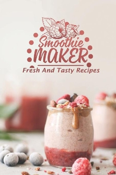 Smoothie Maker: Fresh And Tasty Recipes: Get Started With Cooking by Norbert Abson 9798475916278
