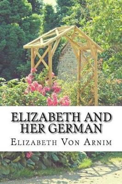 Elizabeth And Her German: (Elizabeth Von Arnim Classics Collection) by Elizabeth Von Arnim 9781518667312