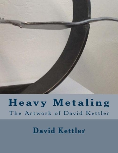 Heavy Metaling: The Artwork of David Kettler by David Alan Kettler 9781533330116