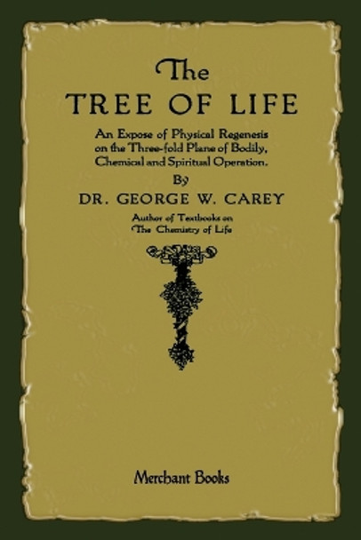 The Tree of Life: An Expose of Physical Regenesis by George W Carey 9781603866026