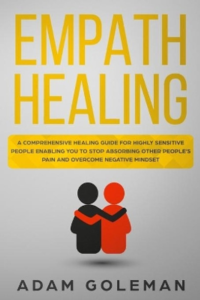 Empath Healing: A Comprehensive Healing Guide for Highly Sensitive People Enabling You to Stop Absorbing Other People's Pain and Overcome Negative Mindset by Adam Goleman 9781708054557