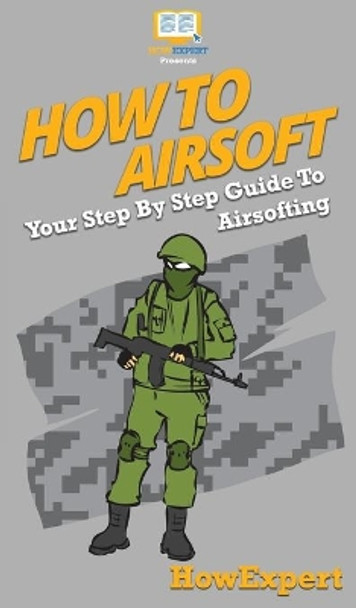 How To Airsoft: Your Step By Step Guide To Airsofting by Howexpert 9781647585914