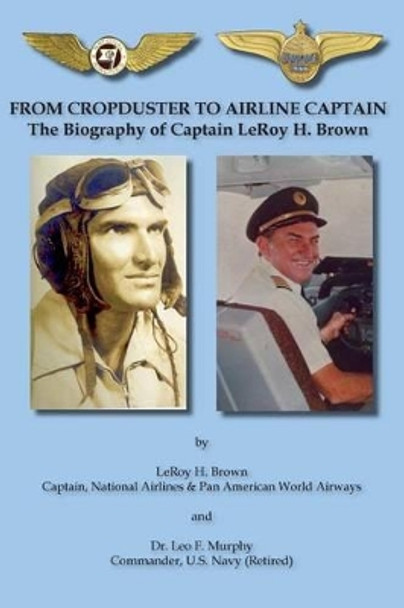 From Cropduster to Airline Captain the Biography of Captain Leroy H. Brown by Leroy H Brown 9781604520767