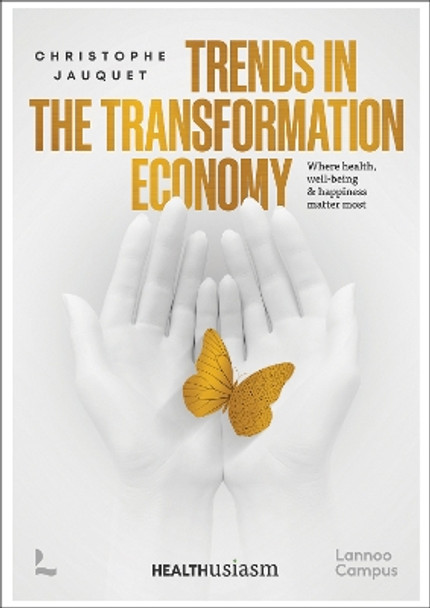 Trends in the Transformation Economy: Where Health, Well-Being & Happiness Matter Most by Christophe Jauquet 9789401499378