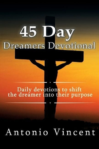 The 45 Day Dreamers Devotional: 45 day devotions to shift the dreamer into their purpose. by Antonio Vincent 9781535315357