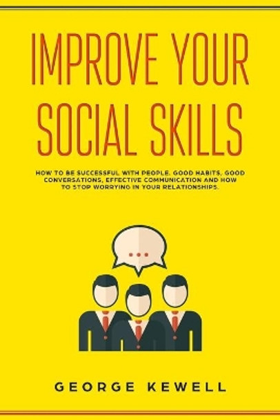 Improve Your Social Skills: How your social skills can be successful with people. Good habits, conversation skills, effective communication and social intelligence in relationships by George Kewell 9781702277013
