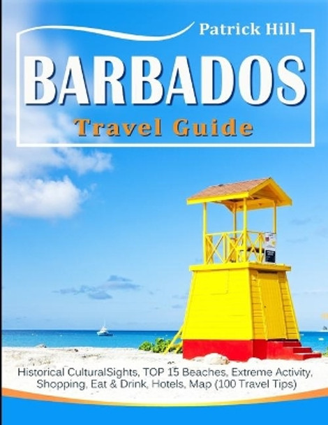 BARBADOS Travel Guide: Historical Cultural Sights, TOP 15 Beaches, Extreme Activity, Shopping, Eat & Drink, Hotels, Map (100 Travel Tips) by Patrick Hill 9781702481564