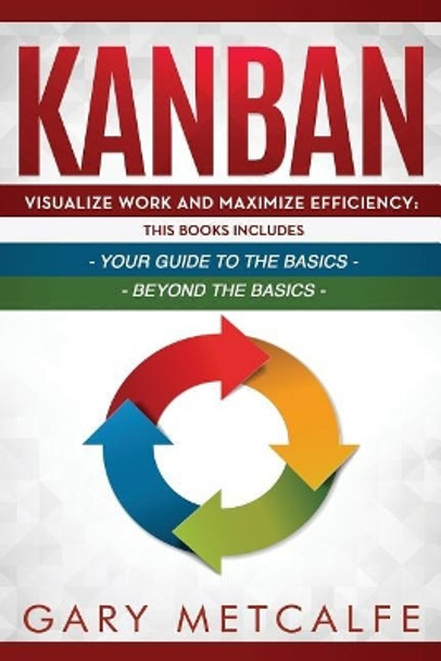 Kanban: 2 Books in 1- Visualize Work and Maximize Efficiency: Your Guide to the Basics + Visualize Work and Maximize Efficiency: Beyond the Basics by Gary Metcalfe 9781796702279