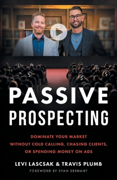 Passive Prospecting: Dominate Your Market without Cold Calling, Chasing Clients, or Spending Money on Ads by Levi Lascsak 9781544538082