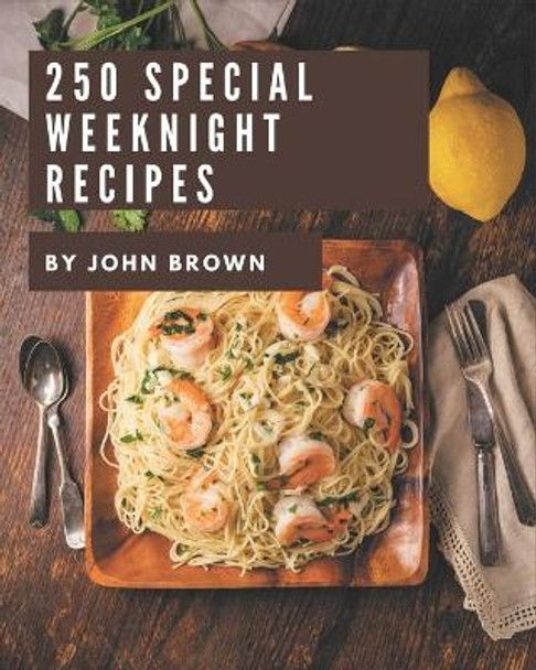 250 Special Weeknight Recipes: Welcome to Weeknight Cookbook by John Brown 9798582168768