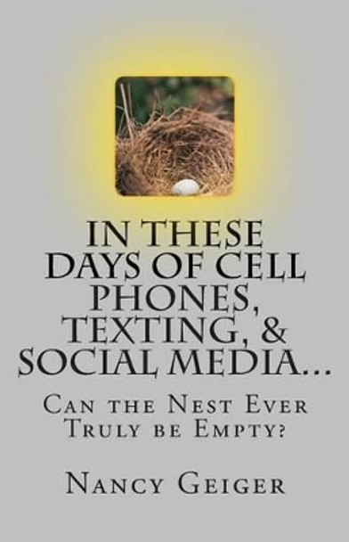 In These Days of Cell Phones, Texting, & Social Media...: Can the Nest Ever Truly be Empty by Nancy Geiger 9781496155016