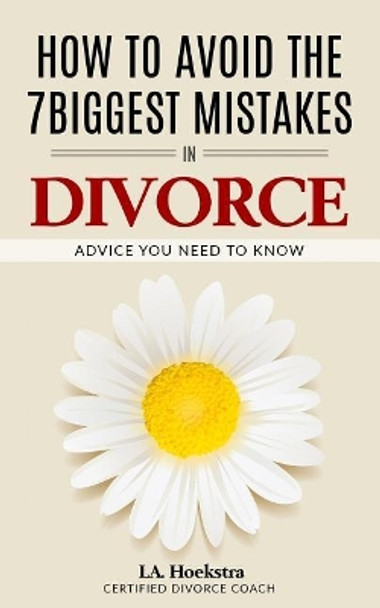 How To Avoid The Seven Biggest Mistakes in Divorce: Advice you need now by Leanne Hoekstra 9781727161489