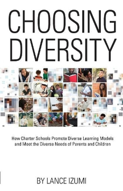 Choosing Diversity: How Charter Schools Promote Diverse Learning Models and Meet the Diverse Needs of Parents and Children by Lance Izumi 9781934276396