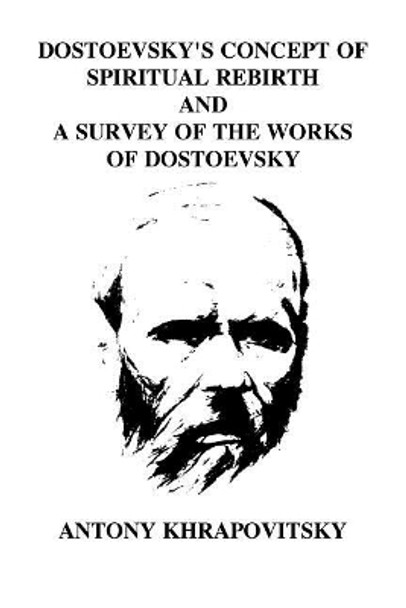 Dostoevsky's Concept of Spiritual Rebirth and a Survey of the Works of Dostoevsk by Antony Khrapovitsky 9781721224883
