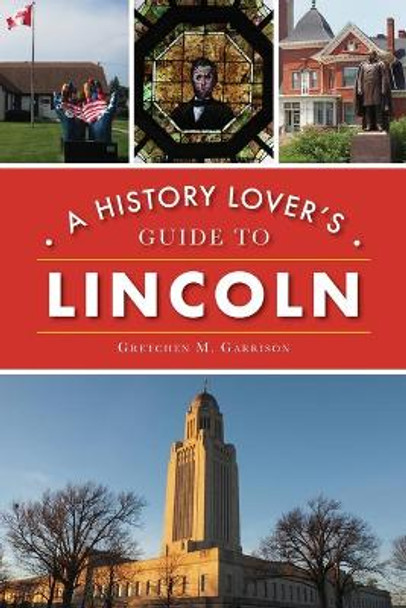 A History Lover's Guide to Lincoln by Gretchen M Garrison