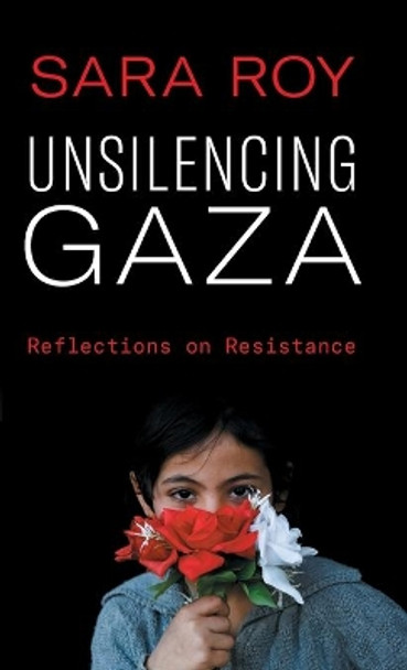 Unsilencing Gaza: Reflections on Resistance by Sara Roy 9780745341361