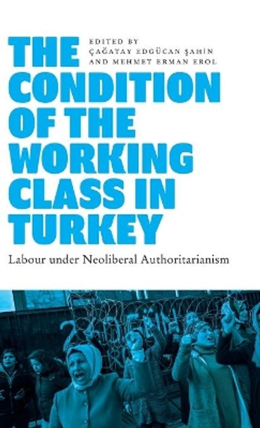 The Condition of the Working Class in Turkey: Labour under Neoliberal Authoritarianism by Cagatay Edgucan Sahin 9780745343129