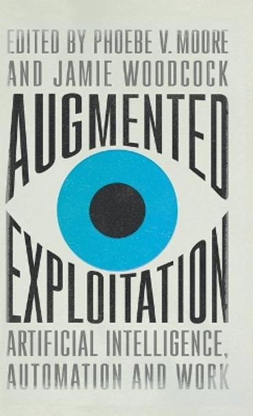 Augmented Exploitation: Artificial Intelligence, Automation and Work by Phoebe Moore 9780745343501