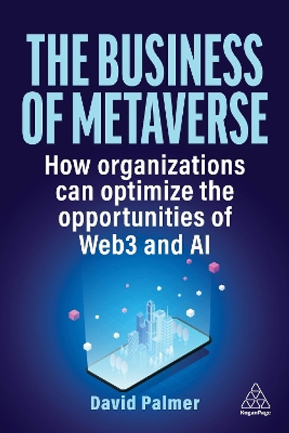 The Business of Metaverse: How Organizations Can Optimize the Opportunities of Web3 and AI by David Palmer 9781398613089