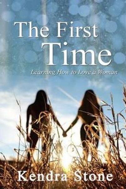 The First Time - Learning How to Love a Woman by Kendra Stone 9781530706525