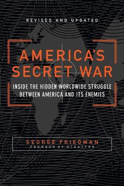 America's Secret War: Inside the Hidden Worldwide Struggle Between the United States and Its Enemies by George Friedman 9780767917858