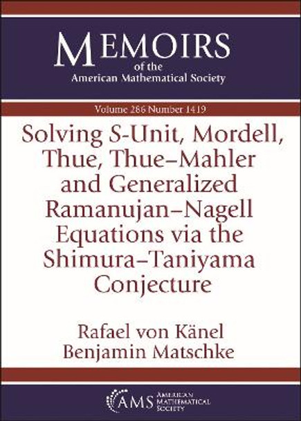 Solving $S$-Unit, Mordell, Thue, Thue-Mahler and Generalized Ramanujan-Nagell Equations via the Shimura-Taniyama Conjecture by Rafael von Kanel 9781470464165