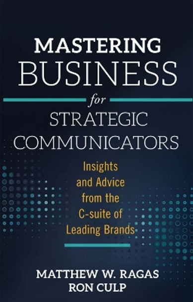 Mastering Business for Strategic Communicators: Insights and Advice from the C-suite of Leading Brands by Matthew W. Ragas 9781787145047