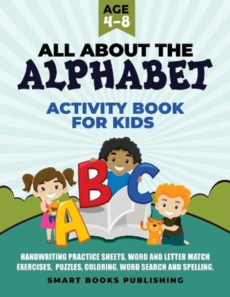 All About the Alphabet Activity Book for Kids 4-8: Handwriting Practice Sheets, Word and Letter Match Exercises, Puzzles, Letter Recognition, Coloring, Word Search and Spelling. by Smart Books Publishing 9781989433010