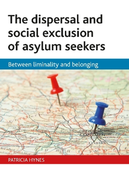 The dispersal and social exclusion of asylum seekers: Between liminality and belonging by Patricia Hynes 9781847423269