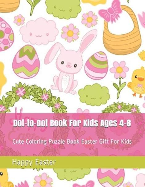 Dot-To-Dot Book for Kids Ages 4-8: Cute Coloring Puzzle Book Easter Gift for Kids by Happy Easter 9781796640397