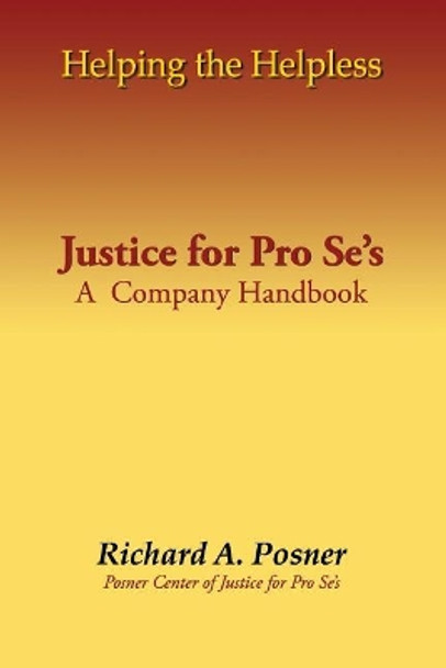 Helping the Helpless: Justice for Pro Se's: A Company Handbook by Richard a Posner 9781721263226