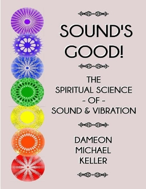 Sound's Good! the Spiritual Science of Sound & Vibration, Vol. I by Dameon M Keller 9781726277716