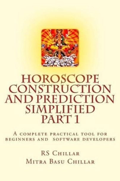 Horoscope construction and prediction simplified: A complete practical tool for software developers and astrologers Part 1 by Mitra Basu Chillar M D 9781515015413