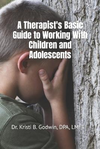 A Therapist's Basic Guide to Working with Children and Adolescents by Kristi B Godwin 9781728775982