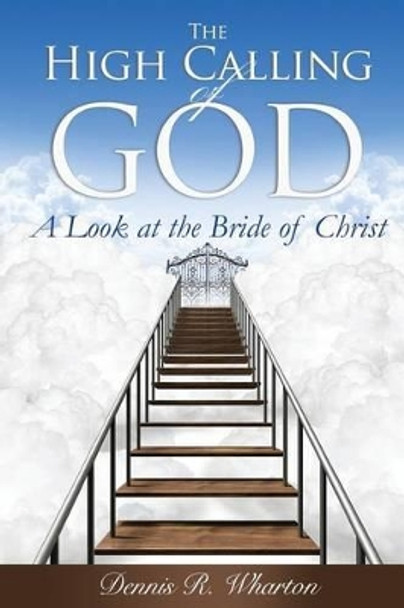 The High Calling of God: A Look at The Bride of Christ by Dennis Ross Wharton 9781535560313