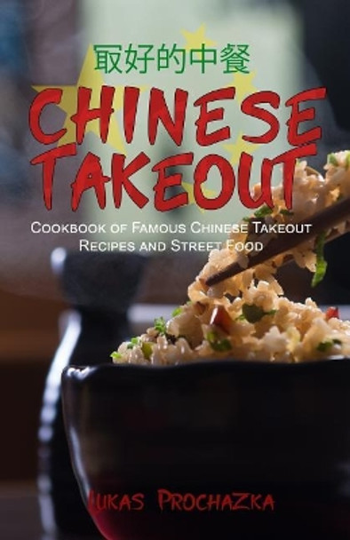Chinese Takeout: Cookbook of Famous Chinese Takeout Recipes and Street Food by Lukas Prochazka 9781548587215