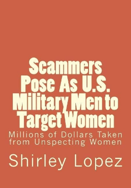 Scammers Pose as U.S. Military to Target Women: Millions of Dollars Taken from Unspecting Qomwn by Shirley Jean Lopez 9781548276690