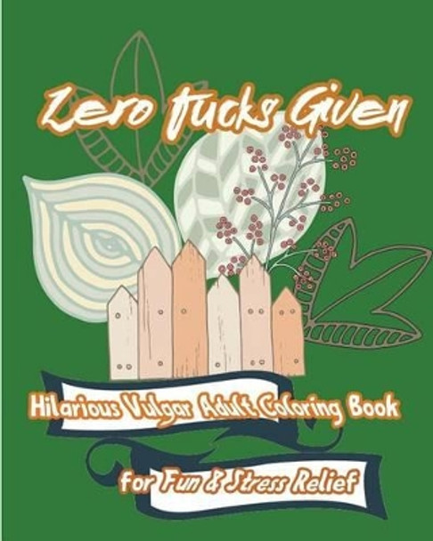 Zero Fucks Given: Hilarious Vulgar Adult Coloring Book for Fun & Stress Relief by S B Nozaz 9781537011707