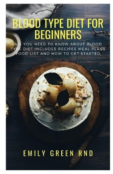 Blood Type Diet for Beginners: All you need to know about blood type diet includes recipes meal plans, food list and how to get started by Emily Green Rnd 9798603104850