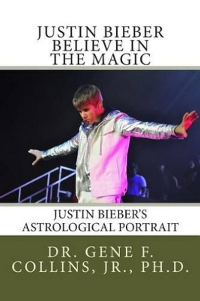 Justin Bieber: Believe in the Magic: Justin Bieber's Astrological Portrait, Relationships & Forecast for 2013 by Jr Gene F Collins 9781482087253