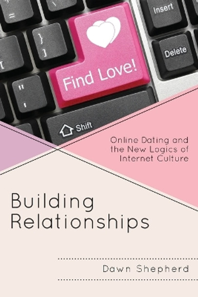 Building Relationships: Online Dating and the New Logics of Internet Culture by Dawn Shepherd 9781498535830