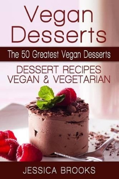 Vegan Desserts: The 50 Greatest Vegan Desserts: Dessert Recipes, Vegan And Vegetarian by Jessica Brooks 9781514280553