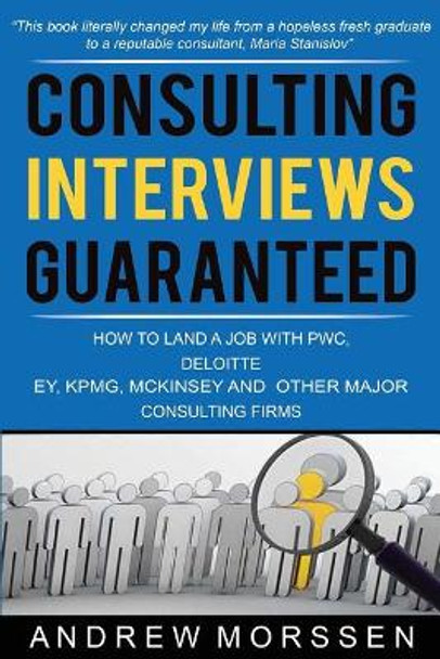 Consulting Interviews Guaranteed!: How to land a job with PwC, Deloitte, EY, KPMG, McKinsey and any other major consulting firms by Andrew Morssen 9781514867822