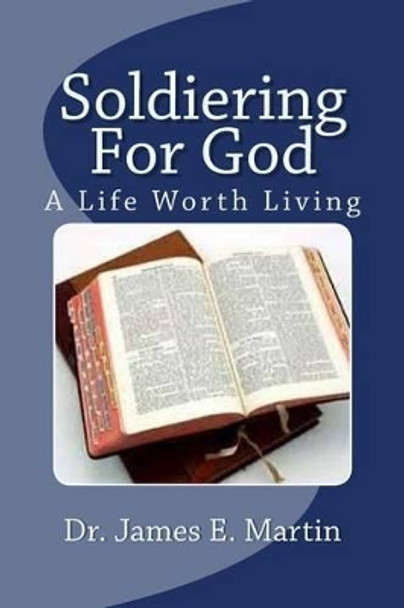 Soldiering for God: A Life Worth Living by Dr James E Martin 9781490432496