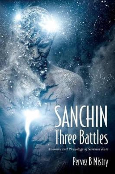 SANCHIN Three Battles: Anatomy and Physiology of Sanchin Kata by Pervez B Mistry 9781500961008