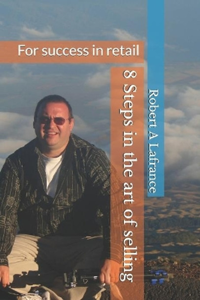 The 8 Steps in the Art of Selling: For success in retail by Robert A LaFrance 9781688454132