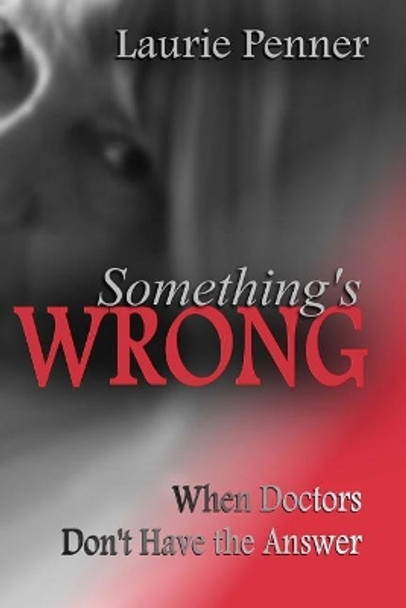 Something's Wrong: When Doctors Don't Have the Answer by Laurie Penner 9781502711106